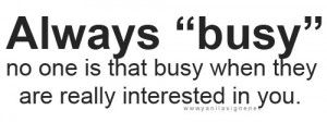 ... busy no one is that busy when they are really interested in you