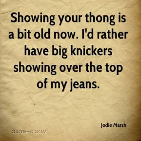 ... now. I'd rather have big knickers showing over the top of my jeans