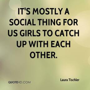... It's mostly a social thing for us girls to catch up with each other