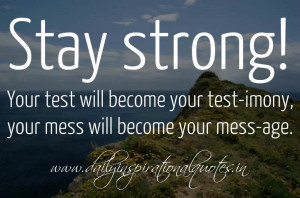 Stay strong! Your test will become your test-imony, your mess will ...