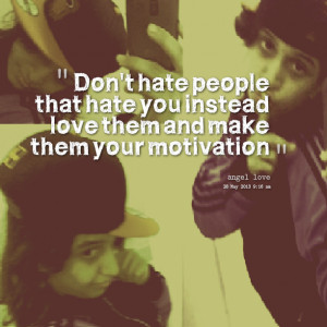 Quotes Picture: don't hate people that hate you instead love them and ...