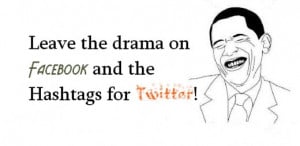 Leave the drama on Facebook and the Hashtags for Twitter!