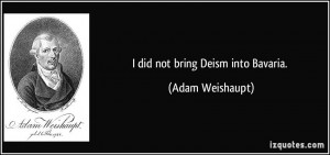 did not bring Deism into Bavaria. - Adam Weishaupt