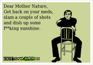Dear Mother Nature, Get back on your meds, slam a couple of shots