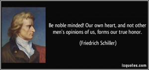 Be noble minded! Our own heart, and not other men's opinions of us ...