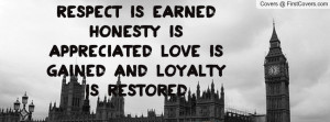 ... earned Honesty is appreciated Love is gained And loyalty is restored