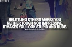Would change to: Belittling others makes you neither tough nor ...