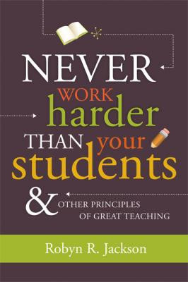 ... Work Harder Than Your Students and Other Principles of Great Teaching