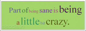Part of being sane is being a little bit crazy.