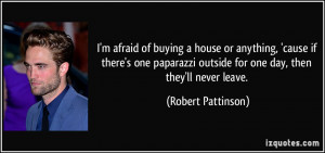 afraid of buying a house or anything, 'cause if there's one paparazzi ...