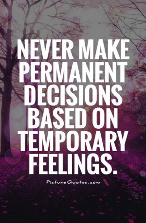 ... make permanent decisions based on temporary feelings Picture Quote #1
