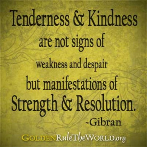 Tenderness & Kindness are not signs of weakness and despair...