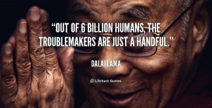 Out of 6 billion humans, the troublemakers are just a handful.”