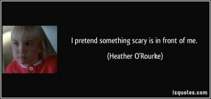 quote-i-pretend-something-scary-is-in-front-of-me-heather-o-rourke ...