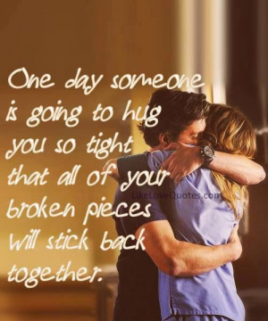 One day someone is going to hug you so tight that all of your broken ...