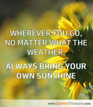 ... you go, no matter what the weather, always bring your own sunshine