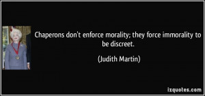 ... morality; they force immorality to be discreet. - Judith Martin