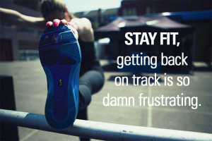 Stay fit, getting back on track is so damn frustrating.