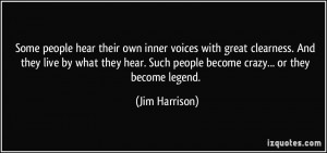 ... . Such people become crazy... or they become legend. - Jim Harrison