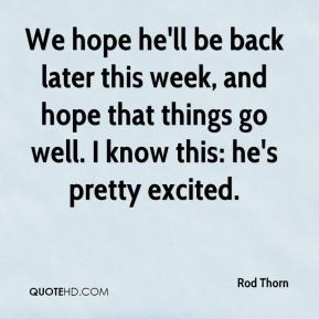 We hope he'll be back later this week, and hope that things go well. I ...