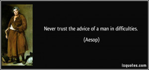 Never trust the advice of a man in difficulties. - Aesop