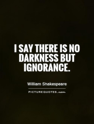 say there is no darkness but ignorance picture quote 1
