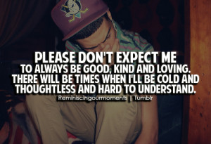 Please don't expect me to always be good, kind and loving. There ...