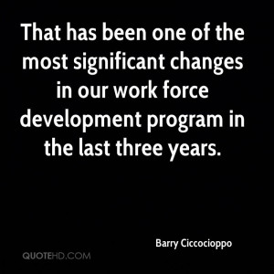 That has been one of the most significant changes in our work force ...