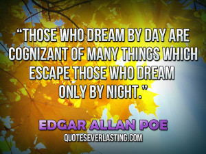 Those who dream by day are cognizant of many things which escape those ...