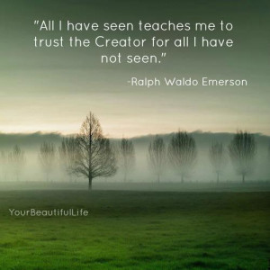 ... me to trust the creator for all I have not seen - Ralph Waldo Emerson