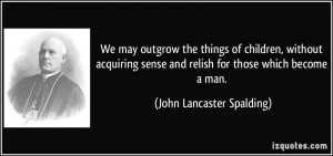 ... and relish for those which become a man. - John Lancaster Spalding