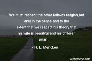 respect-We must respect the other fellow's religion,but only in the ...