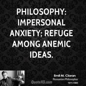 Philosophy: Impersonal anxiety; refuge among anemic ideas.