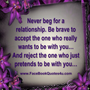 Never beg for a relationship. Be brave to accept the one