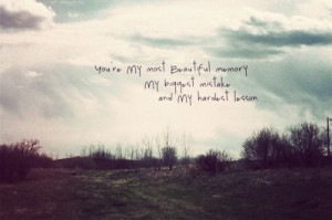 You're MY most Beautiful memory MY biggest mistake and MY hardest ...
