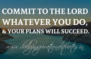 ... you do, & your plans will succeed. ~ Proverbs 16:3 ( Bible Quotes