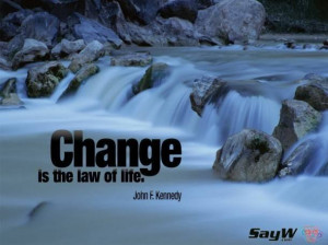 Change is the law of life. – John F. Kennedy