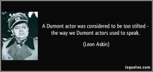... be too stilted - the way we Dumont actors used to speak. - Leon Askin