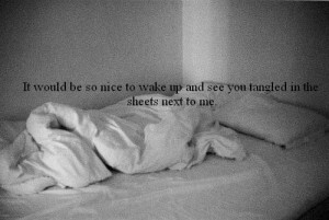 It would be so nice to wake up and see you tangled in the sheets next ...