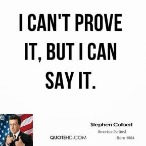 Stephen Colbert - I can't prove it, but I can say it.