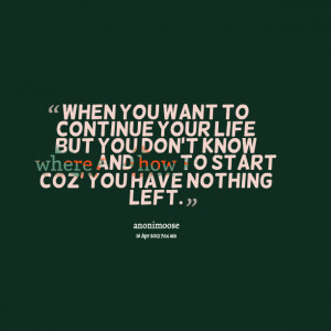 Quotes Picture: when you want to continue your life but you don't know ...