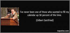 ... to fill my calendar up 90 percent of the time. - Gilbert Gottfried