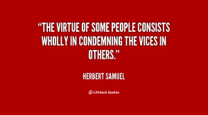 The virtue of some people consists wholly in condemning the vices in ...