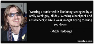 ... is like a weak midget trying to bring you down. - Mitch Hedberg