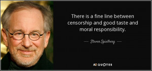 ... censorship and good taste and moral responsibility. - Steven Spielberg