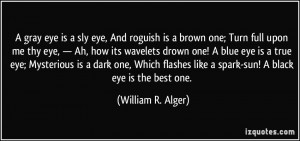 gray eye is a sly eye, And roguish is a brown one; Turn full upon me ...