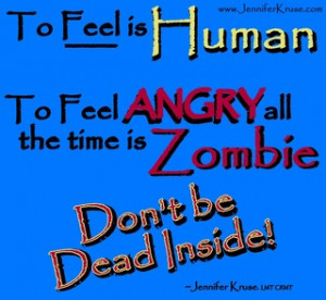 To feel Angry all the time is Zombie.