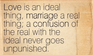 Love Is An Ideal Thing Marriage A Real Thing, A Confusion Of The Real ...