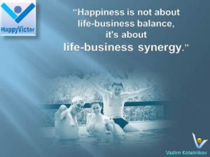 Life-Business Synegy and Balance quotes: Happiness is not about Life ...