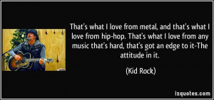... that's hard, that's got an edge to it-The attitude in it. - Kid Rock